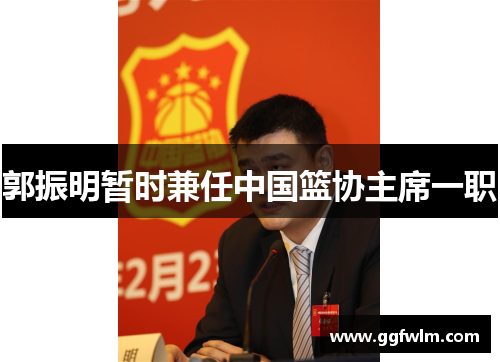 郭振明暂时兼任中国篮协主席一职