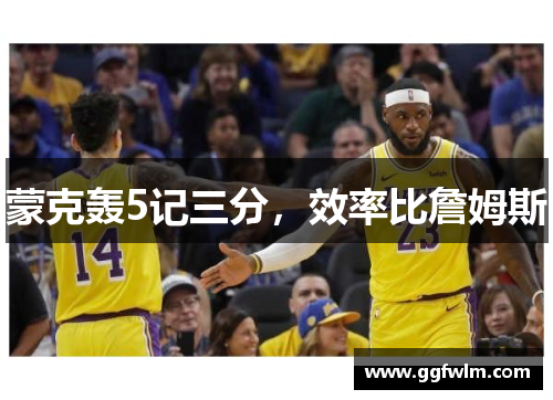 蒙克轰5记三分，效率比詹姆斯